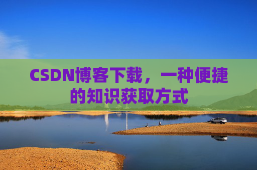 CSDN博客下载,一种便捷的知识获取方式